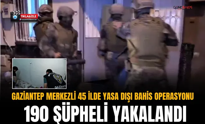 Gaziantep merkezli 45 ilde yasa dışı bahis operasyonu: 190 şüpheli yakalandı