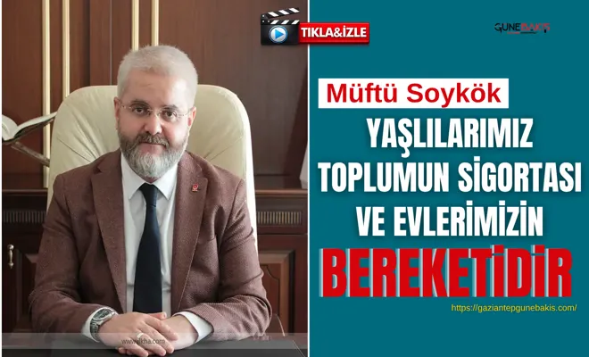 Müftü Soykök: Yaşlılarımız toplumun sigortası ve evlerimizin bereketidir