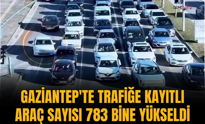 Gaziantep'te trafiğe kayıtlı araç sayısı 783 bine yükseldi