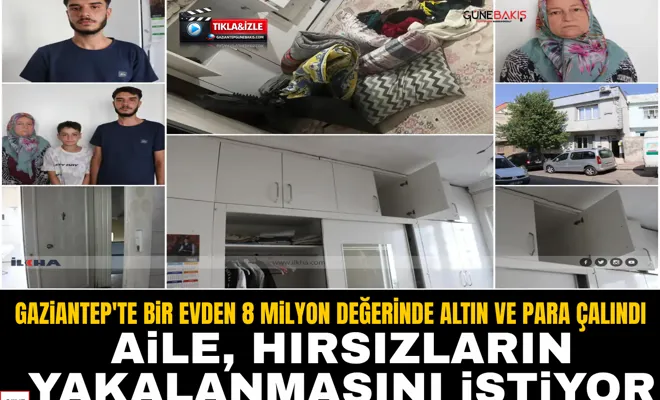 Gaziantep'te bir evden 8 milyon değerinde altın ve para çalındı: Aile, hırsızların yakalanmasını istiyor