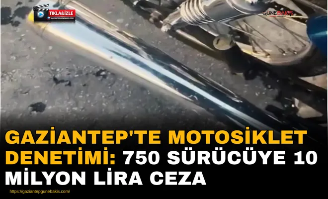 Gaziantep'te motosiklet denetimi: 750 sürücüye 10 milyon lira ceza