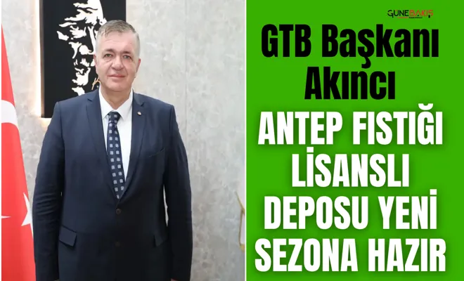 GTB Başkanı Akıncı: Antep fıstığı lisanslı deposu yeni sezona hazır