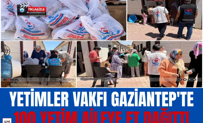 Yetimler Vakfı Gaziantep'te 100 yetim aileye et dağıttı