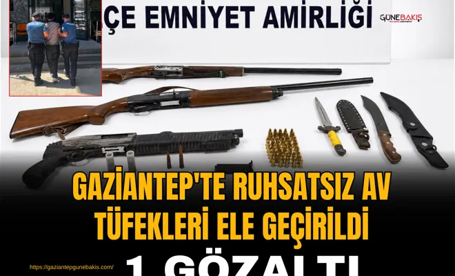 Gaziantep'te ruhsatsız av tüfekleri ele geçirildi: 1 gözaltı