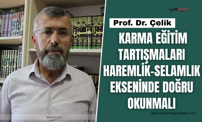 Prof. Dr. Çelik: Karma eğitim tartışmaları haremlik-selamlık ekseninde doğru okunmalı