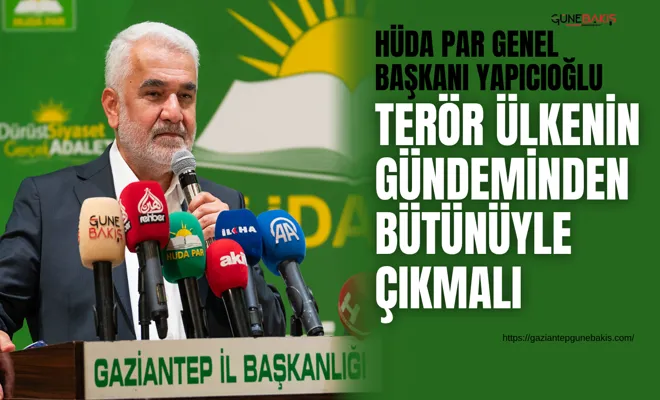 HÜDA PAR Genel Başkanı Yapıcıoğlu: Terör ülkenin gündeminden bütünüyle çıkmalı