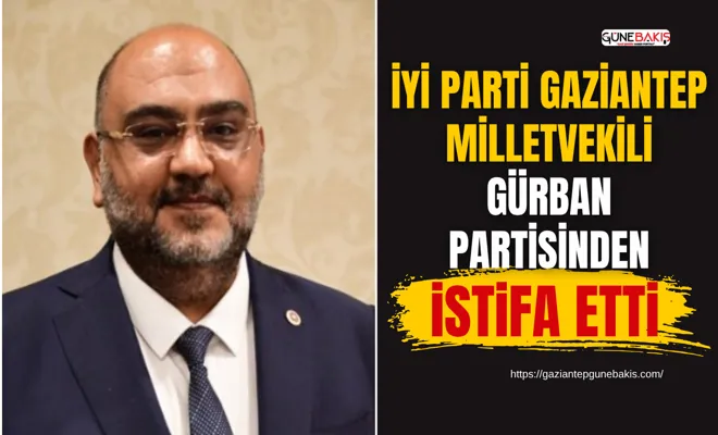 İYİ Parti Gaziantep Milletvekili Gürban partisinden istifa etti
