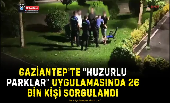 Gaziantep'te "Huzurlu parklar" uygulamasında 26 bin kişi sorgulandı