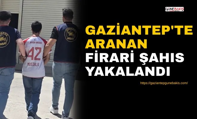 Gaziantep'te aranan firari şahıs yakalandı