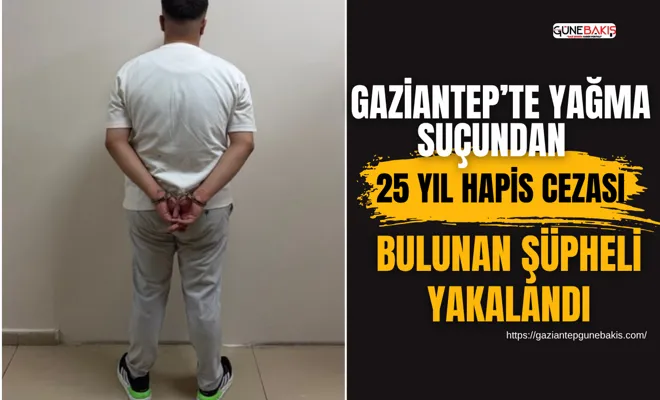 Gaziantep’te yağma suçundan 25 yıl hapis cezası bulunan şüpheli yakalandı