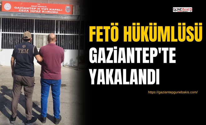 FETÖ hükümlüsü Gaziantep'te yakalandı