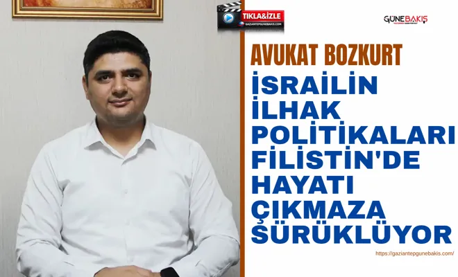 Avukat Bozkurt: israilin ilhak politikaları Filistin'de hayatı çıkmaza sürüklüyor
