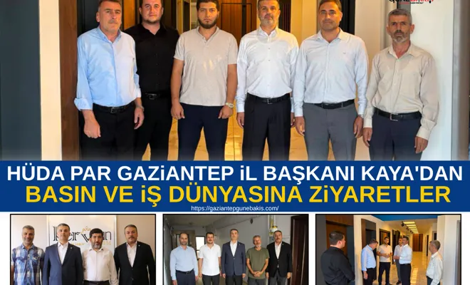 HÜDA PAR Gaziantep İl Başkanı Kaya'dan basın ve iş dünyasına ziyaretler