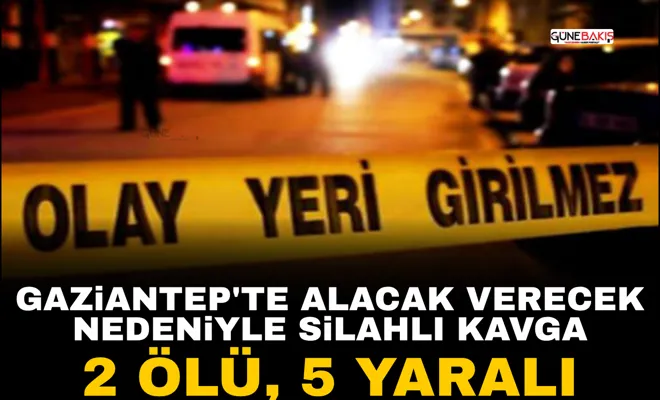 Gaziantep'te alacak verecek nedeniyle silahlı kavga: 2 ölü, 5 yaralı