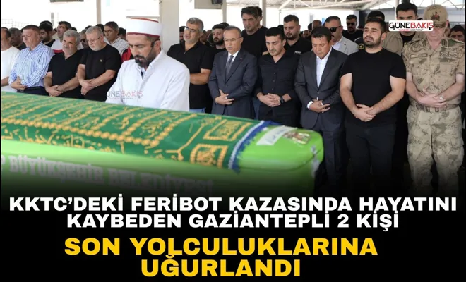 KKTC’deki feribot kazasında hayatını kaybeden Gaziantepli 2 kişi son yolculuklarına uğurlandı