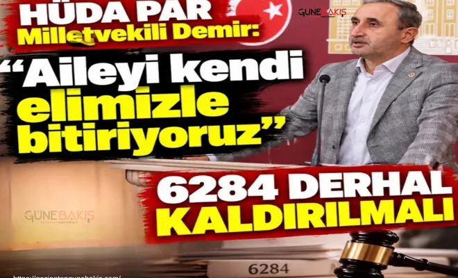 HÜDA PAR Milletvekili Demir: Aileyi kendi elimizle bitiriyoruz, 6284 derhal kaldırılmalı
