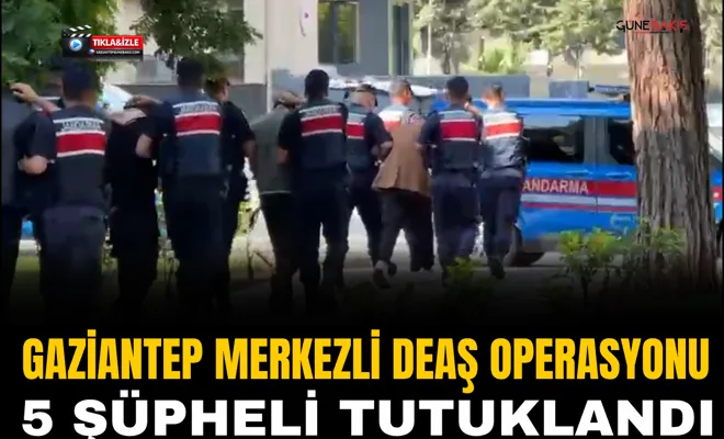 Gaziantep merkezli DEAŞ operasyonu: 5 şüpheli tutuklandı