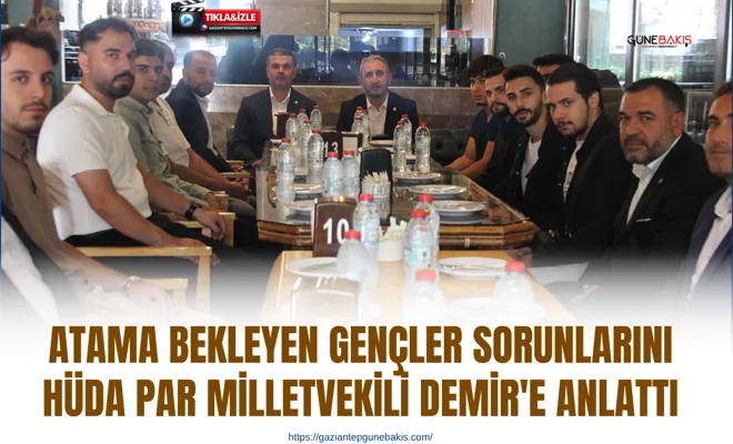 Atama bekleyen gençler sorunlarını HÜDA PAR Milletvekili Demir'e anlattı