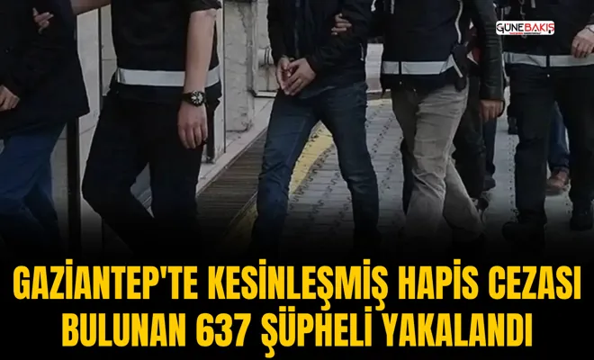 Gaziantep'te kesinleşmiş hapis cezası bulunan 637 şüpheli yakalandı