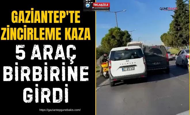 Gaziantep'te zincirleme kaza: 5 araç birbirine girdi