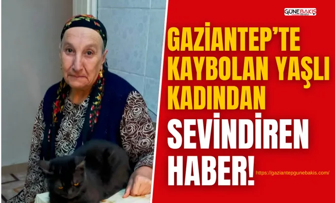 Gaziantep’te kaybolan yaşlı kadından sevindiren haber!