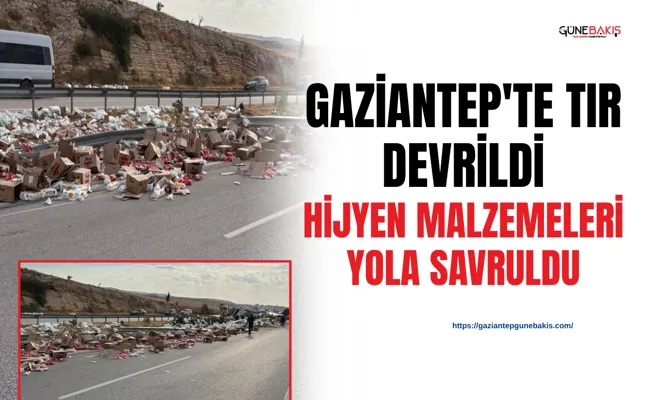 Gaziantep'te TIR devrildi: Hijyen malzemeleri yola savruldu