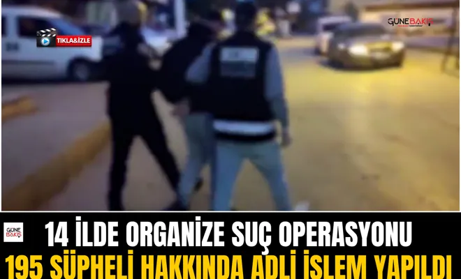 14 ilde organize suç operasyonu: 195 şüpheli hakkında adli işlem yapıldı