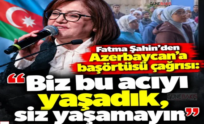 Fatma Şahin’den Azerbaycan’a başörtüsü çağrısı: Biz bu acıyı yaşadık, siz yaşamayın