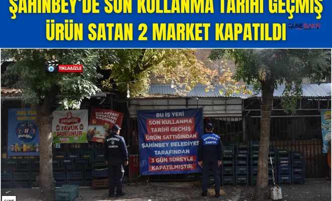 Şahinbey’de son kullanma tarihi geçmiş ürün satan 2 market kapatıldı