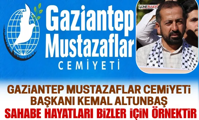 Gaziantep Mustazaflar Cemiyeti Başkanı Kemal Altunbaş: Sahabe hayatları bizler için örnektir