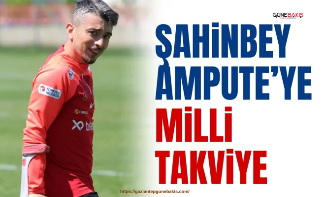Şahinbey Ampute’ye milli takviye